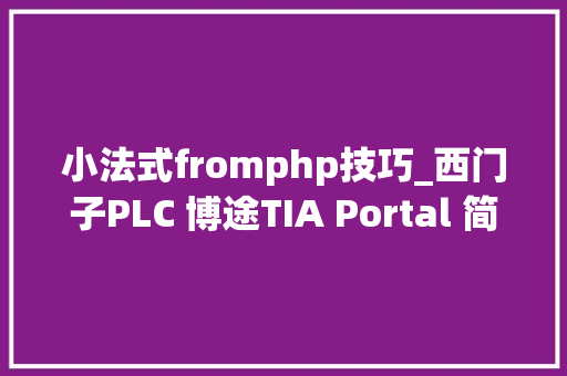 小法式fromphp技巧_西门子PLC 博途TIA Portal 简单实例40创建轨范