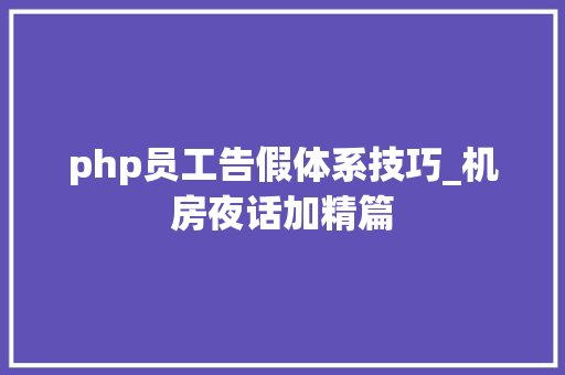 php员工告假体系技巧_机房夜话加精篇