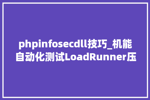 phpinfosecdll技巧_机能自动化测试LoadRunner压力测试实际项目案列分析