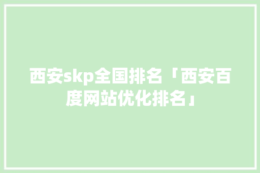 西安skp全国排名「西安百度网站优化排名」