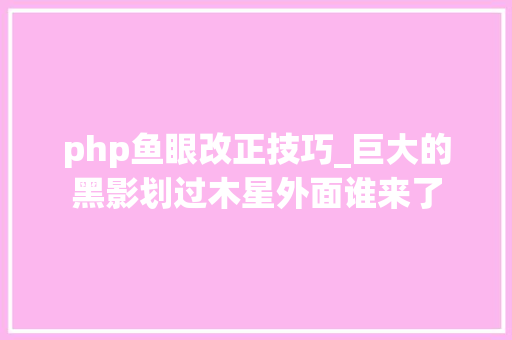 php鱼眼改正技巧_巨大的黑影划过木星外面谁来了
