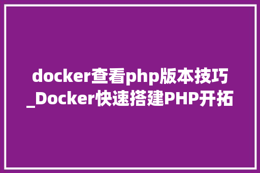 docker查看php版本技巧_Docker快速搭建PHP开拓情形具体教程
