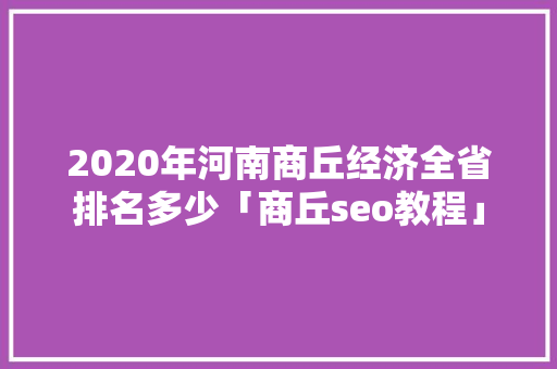 2020年河南商丘经济全省排名多少「商丘seo教程」