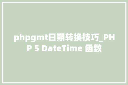 phpgmt日期转换技巧_PHP 5 DateTime 函数 phpgmt日期转换技巧_PHP 5 DateTime 函数