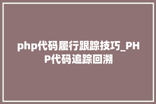 php代码履行跟踪技巧_PHP代码追踪回溯