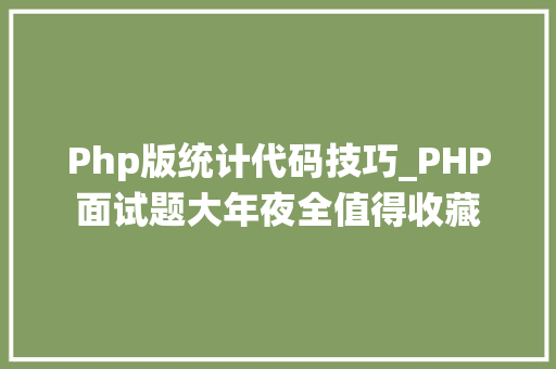 Php版统计代码技巧_PHP面试题大年夜全值得收藏