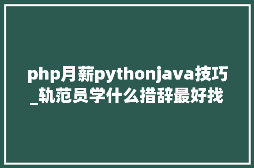 php月薪pythonjava技巧_轨范员学什么措辞最好找工作大年夜家最爱的Python都没进前五