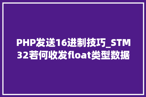 PHP发送16进制技巧_STM32若何收发float类型数据