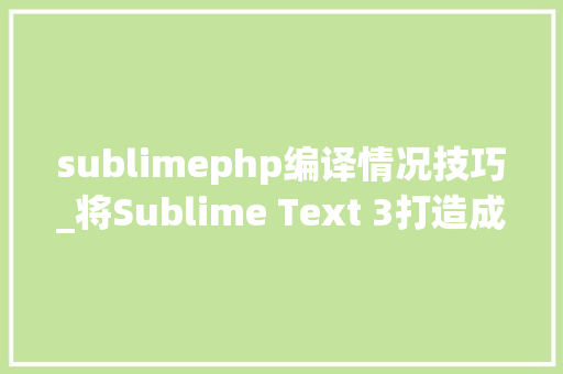 sublimephp编译情况技巧_将Sublime Text 3打造成强大的Python开拓情形