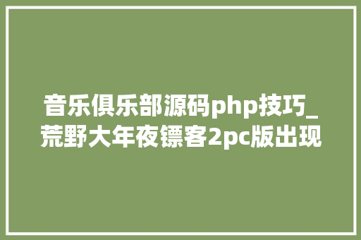 音乐俱乐部源码php技巧_荒野大年夜镖客2pc版出现在R星社交俱乐部源码中