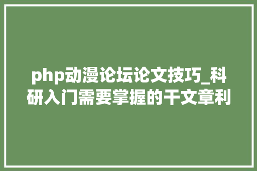 php动漫论坛论文技巧_科研入门需要掌握的干文章利器我的科研对象合集