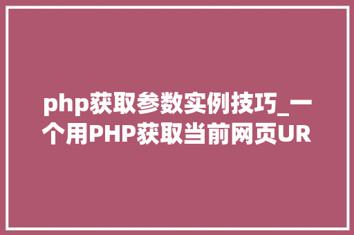 php获取参数实例技巧_一个用PHP获取当前网页URL参数的实例