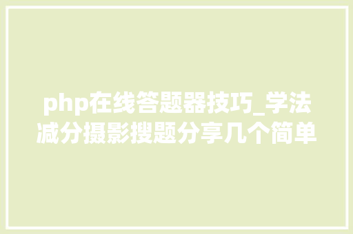php在线答题器技巧_学法减分摄影搜题分享几个简单试用的进修和搜题对象