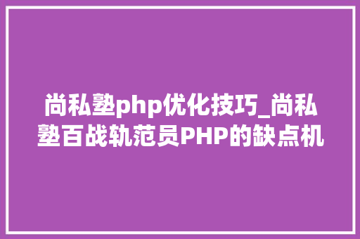 尚私塾php优化技巧_尚私塾百战轨范员PHP的缺点机制