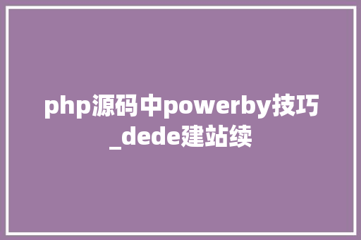 php源码中powerby技巧_dede建站续