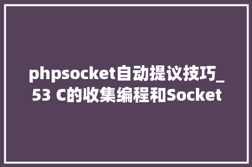 phpsocket自动提议技巧_53 C的收集编程和Socket通信