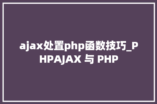 ajax处置php函数技巧_PHPAJAX 与 PHP