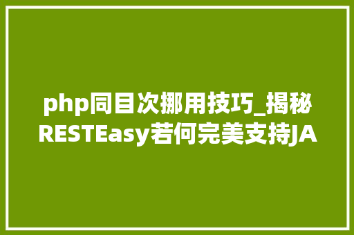 php同目次挪用技巧_揭秘RESTEasy若何完美支持JAVA 微做事中的多种数据格式