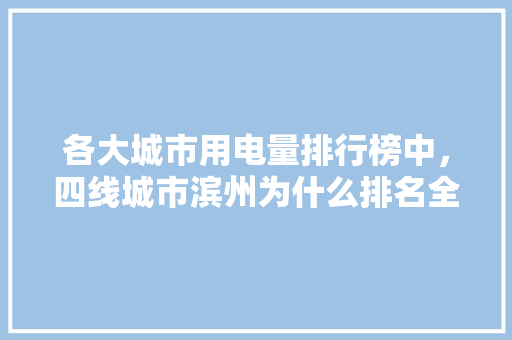 各大城市用电量排行榜中，四线城市滨州为什么排名全国第三「滨州seo公司」