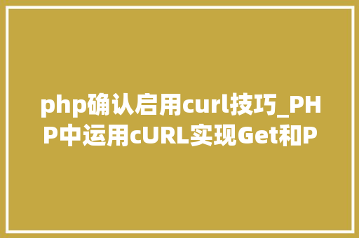 php确认启用curl技巧_PHP中运用cURL实现Get和Post请求的方法最全