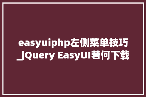 easyuiphp左侧菜单技巧_jQuery EasyUI若何下载以及运用