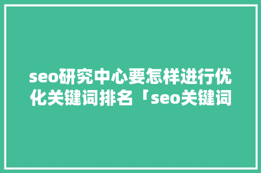 seo研究中心要怎样进行优化关键词排名「seo关键词优化排名哪家好」