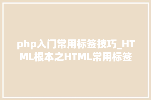 php入门常用标签技巧_HTML根本之HTML常用标签