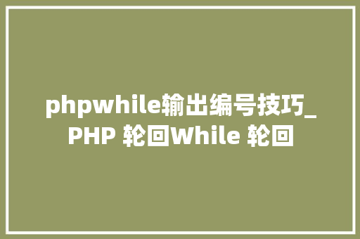 phpwhile输出编号技巧_PHP 轮回While 轮回