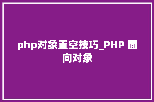php对象置空技巧_PHP 面向对象