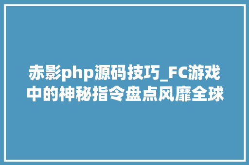 赤影php源码技巧_FC游戏中的神秘指令盘点风靡全球的科乐美秘籍竟源于一个失落误