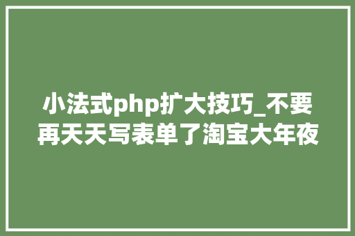 小法式php扩大技巧_不要再天天写表单了淘宝大年夜牛教你零根本写 PHP 扩展
