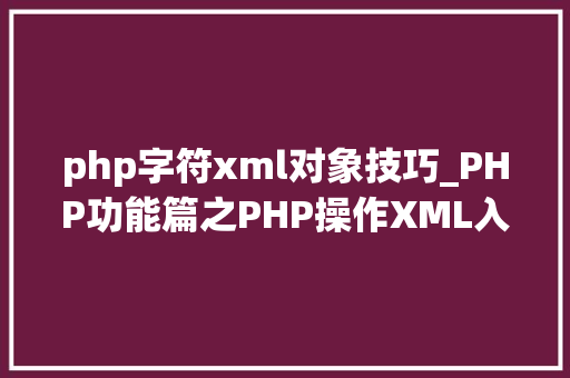 php字符xml对象技巧_PHP功能篇之PHP操作XML入门到实战
