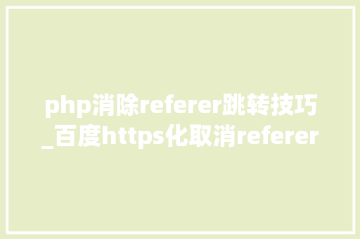php消除referer跳转技巧_百度https化取消referer关键词显示有何影响
