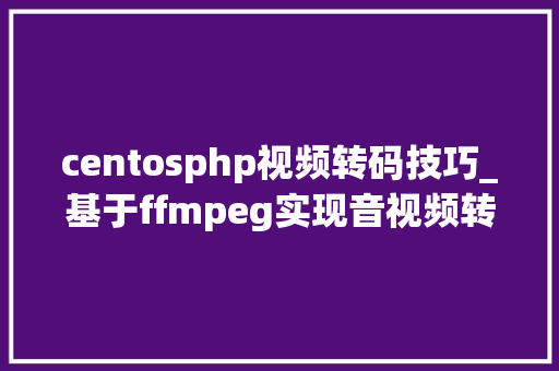 centosphp视频转码技巧_基于ffmpeg实现音视频转码