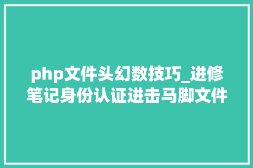 php文件头幻数技巧_进修笔记身份认证进击马脚文件上传马脚