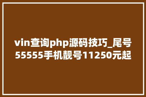 vin查询php源码技巧_尾号55555手机靓号11250元起拍济南市中历城2家法院宣告4则最新拍卖通知书记