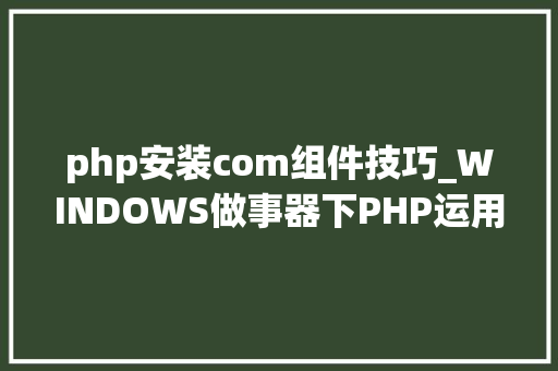php安装com组件技巧_WINDOWS做事器下PHP运用COM组件将PPT生成图片