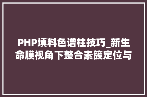 PHP填料色谱柱技巧_新生命膜视角下整合素簇定位与细胞旗子暗记传导关系的实用性研究