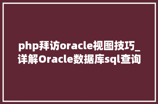 php拜访oracle视图技巧_详解Oracle数据库sql查询视图vsqlvsqlareavsqltext