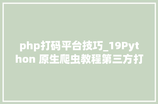 php打码平台技巧_19Python 原生爬虫教程第三方打码平台进行复杂验证码的识别