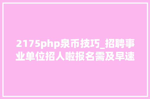 2175php泉币技巧_招聘事业单位招人啦报名需及早速戳