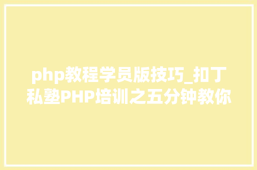 php教程学员版技巧_扣丁私塾PHP培训之五分钟教你编写一个实时弹幕网站