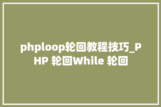 phploop轮回教程技巧_PHP 轮回While 轮回