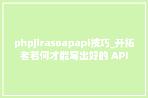 phpjirasoapapi技巧_开拓者若何才能写出好的 API