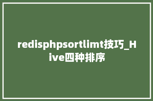 redisphpsortlimt技巧_Hive四种排序