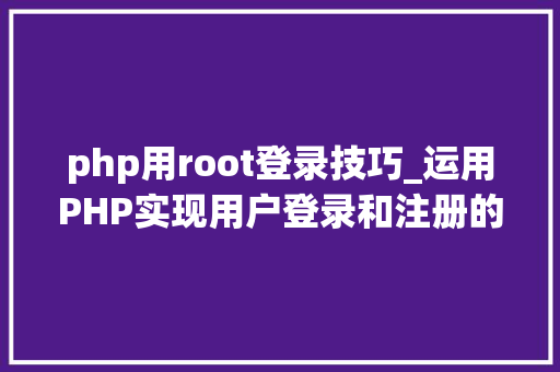 php用root登录技巧_运用PHP实现用户登录和注册的功能