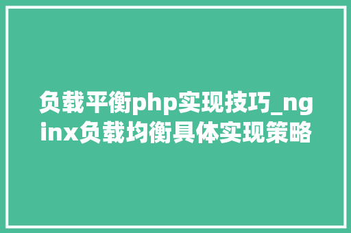 负载平衡php实现技巧_nginx负载均衡具体实现策略及场景