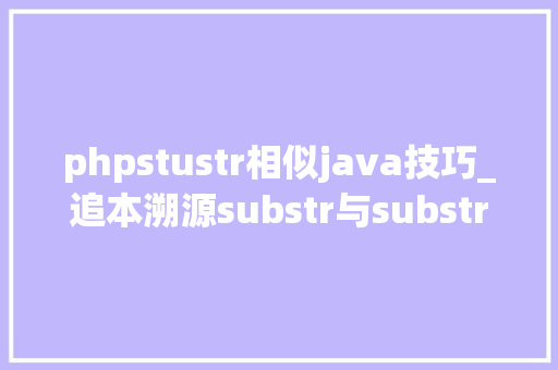 phpstustr相似java技巧_追本溯源substr与substring历史漫话