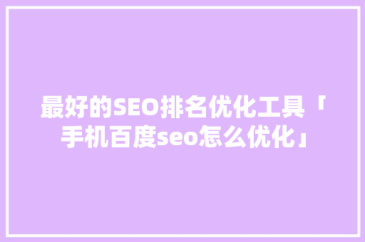 最好的SEO排名优化工具「手机百度seo怎么优化」
