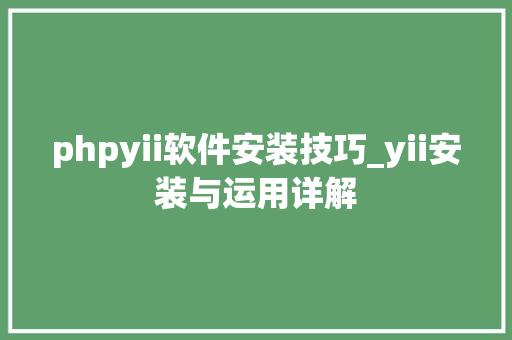 phpyii软件安装技巧_yii安装与运用详解